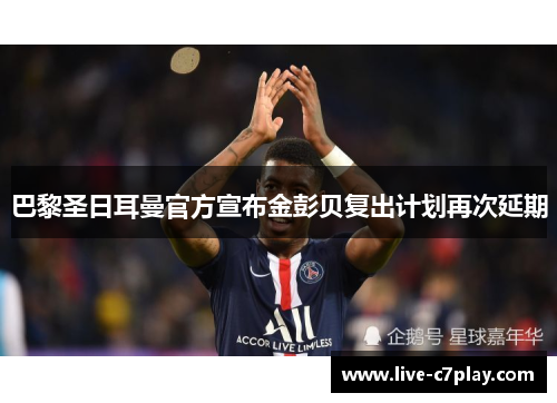 巴黎圣日耳曼官方宣布金彭贝复出计划再次延期