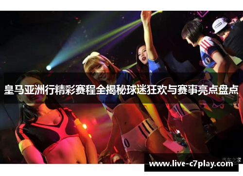 皇马亚洲行精彩赛程全揭秘球迷狂欢与赛事亮点盘点