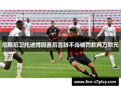 尼斯后卫托迪博因赛后言辞不当被罚款两万欧元