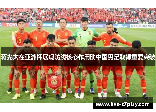蒋光太在亚洲杯展现防线核心作用助中国男足取得重要突破
