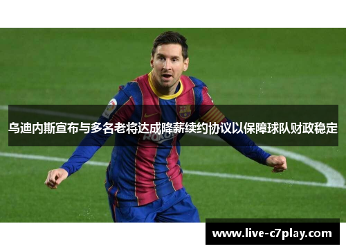 乌迪内斯宣布与多名老将达成降薪续约协议以保障球队财政稳定