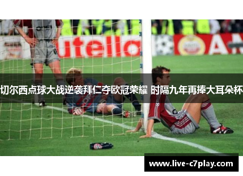 切尔西点球大战逆袭拜仁夺欧冠荣耀 时隔九年再捧大耳朵杯