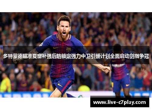 多特蒙德瞄准夏窗补强后防锁定强力中卫引援计划全面启动剑指争冠