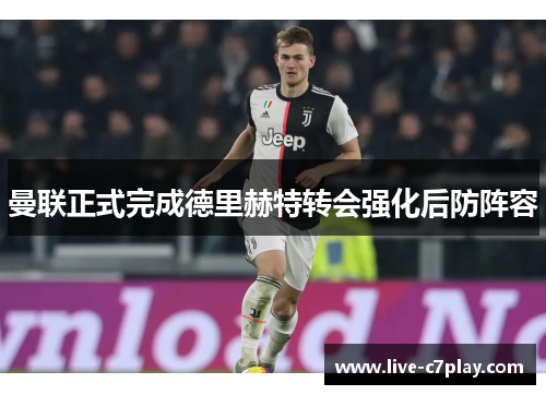 曼联正式完成德里赫特转会强化后防阵容
