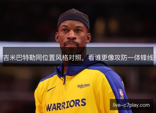 吉米巴特勒同位置风格对照，看谁更像攻防一体锋线