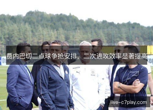 费内巴切二点球争抢安排，二次进攻效率显著提高