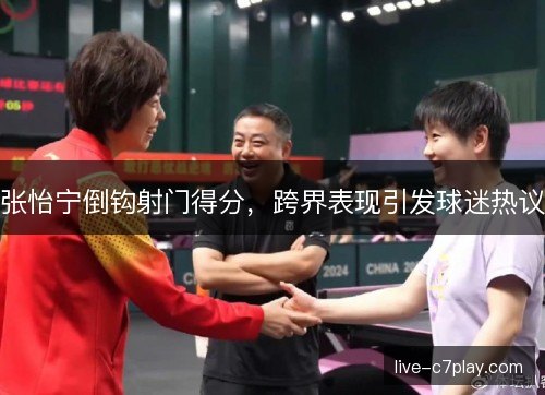 张怡宁倒钩射门得分，跨界表现引发球迷热议