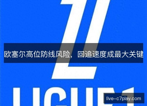 欧塞尔高位防线风险，回追速度成最大关键